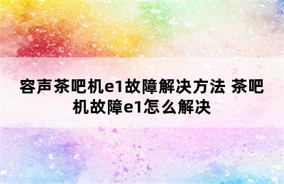 容声茶吧机e1故障解决方法 茶吧机故障e1怎么解决